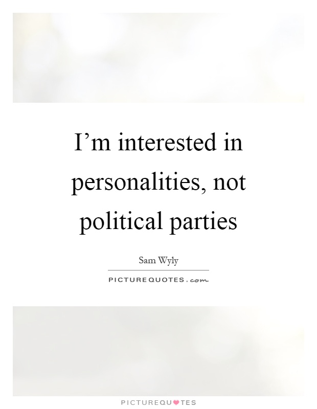 I'm interested in personalities, not political parties Picture Quote #1