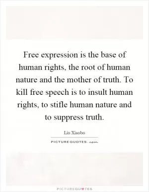 Free expression is the base of human rights, the root of human nature and the mother of truth. To kill free speech is to insult human rights, to stifle human nature and to suppress truth Picture Quote #1