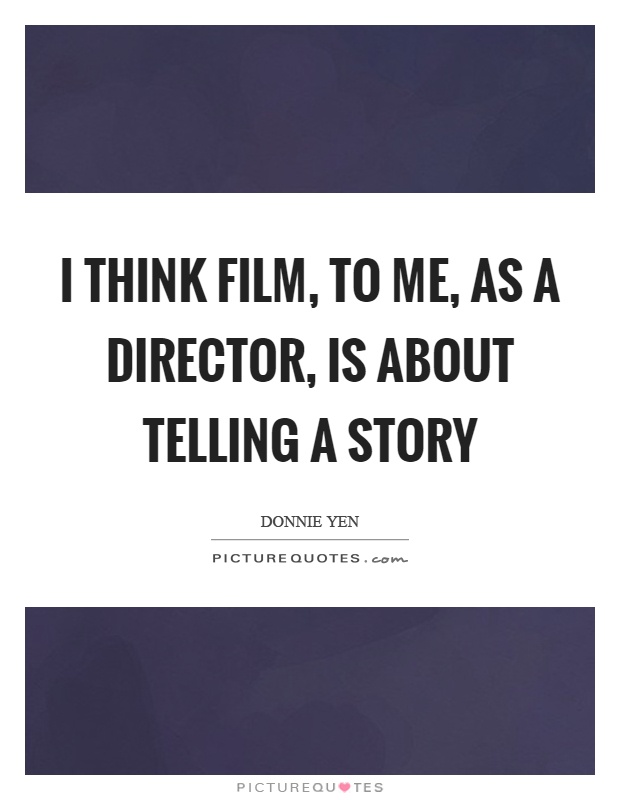 I think film, to me, as a director, is about telling a story Picture Quote #1