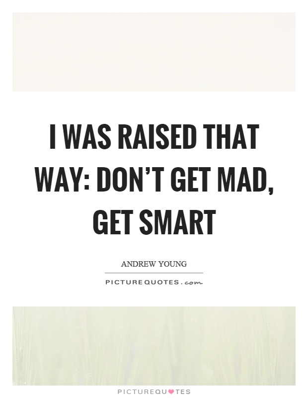I was raised that way: don't get mad, get smart Picture Quote #1