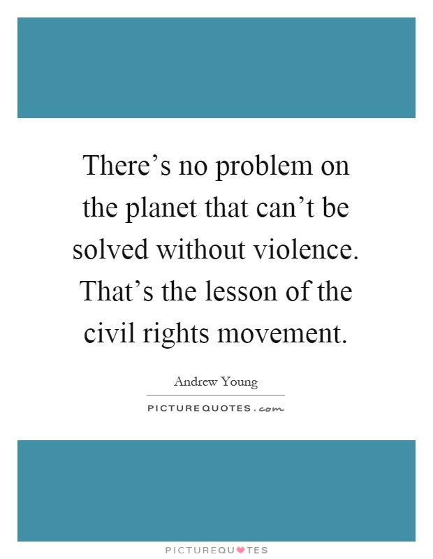 There's no problem on the planet that can't be solved without violence. That's the lesson of the civil rights movement Picture Quote #1