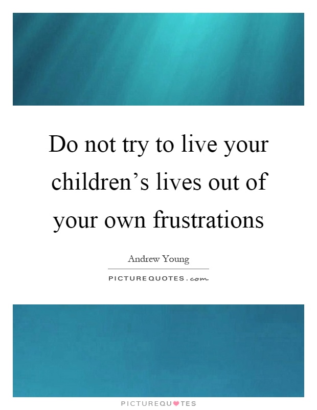 Do not try to live your children's lives out of your own frustrations Picture Quote #1