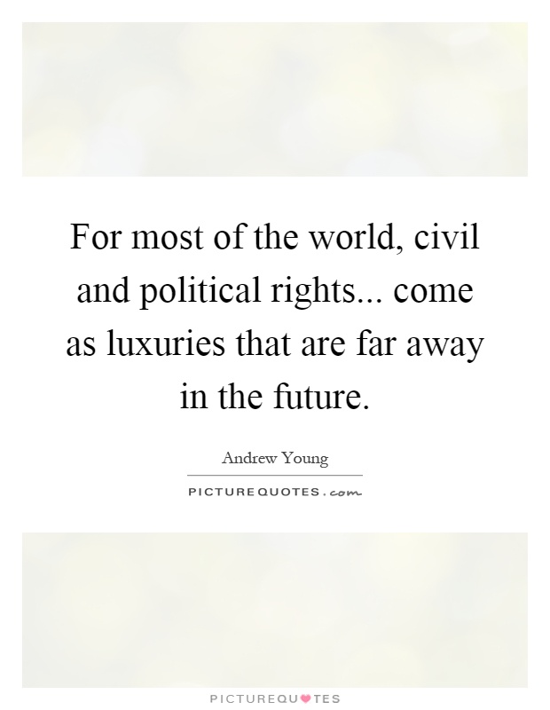 For most of the world, civil and political rights... come as luxuries that are far away in the future Picture Quote #1
