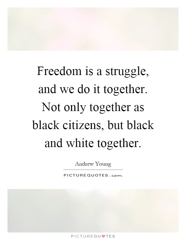 Freedom is a struggle, and we do it together. Not only together as black citizens, but black and white together Picture Quote #1