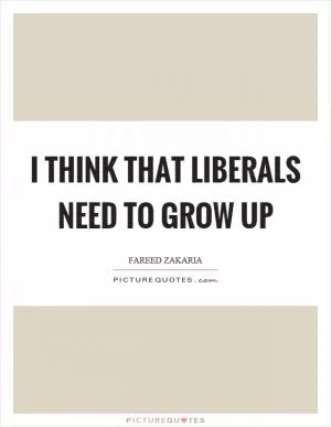 I think that liberals need to grow up Picture Quote #1