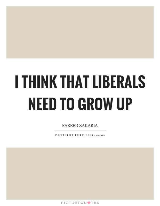 I think that liberals need to grow up Picture Quote #1