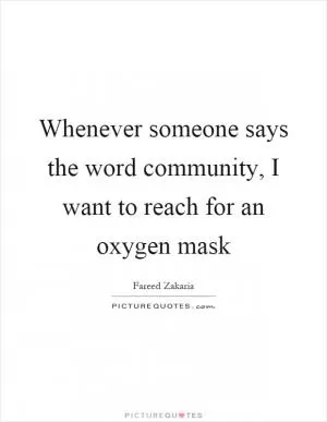 Whenever someone says the word community, I want to reach for an oxygen mask Picture Quote #1