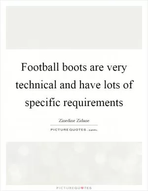 Football boots are very technical and have lots of specific requirements Picture Quote #1