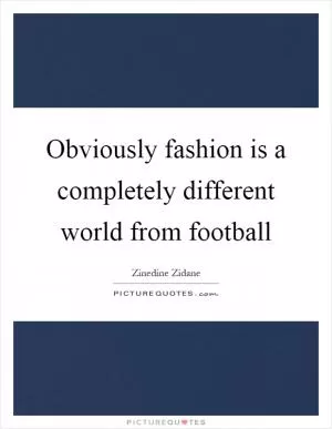 Obviously fashion is a completely different world from football Picture Quote #1