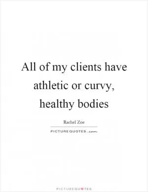All of my clients have athletic or curvy, healthy bodies Picture Quote #1