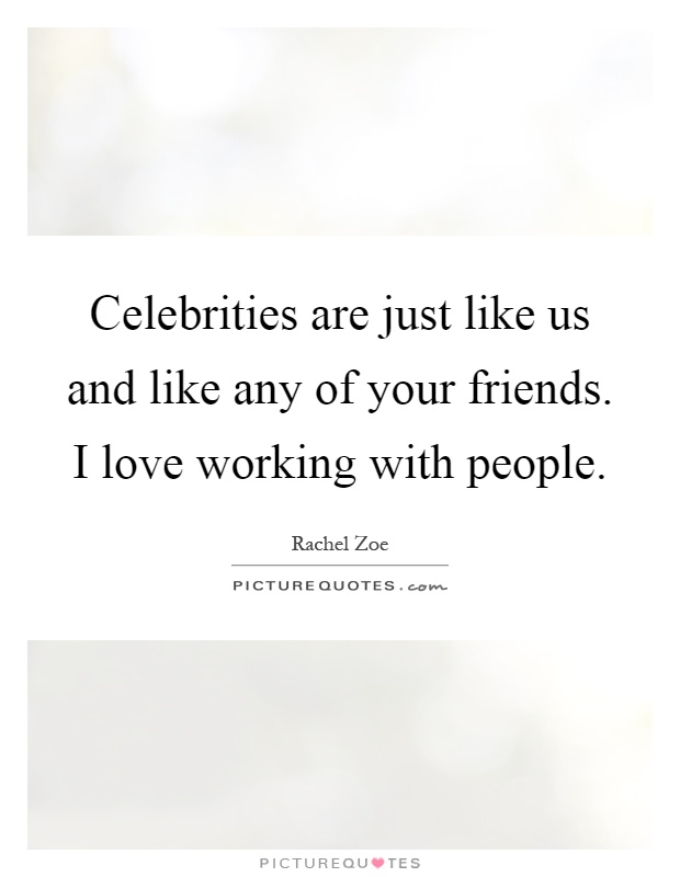 Celebrities are just like us and like any of your friends. I love working with people Picture Quote #1