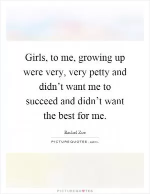 Girls, to me, growing up were very, very petty and didn’t want me to succeed and didn’t want the best for me Picture Quote #1