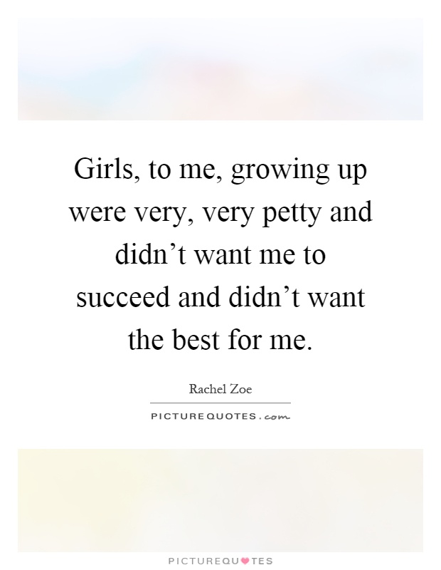 Girls, to me, growing up were very, very petty and didn't want me to succeed and didn't want the best for me Picture Quote #1