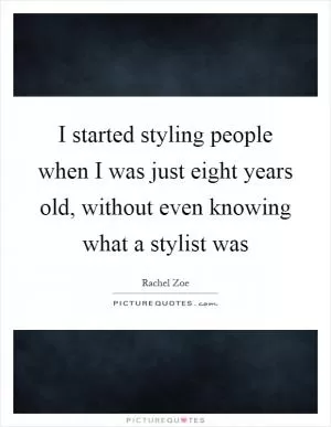 I started styling people when I was just eight years old, without even knowing what a stylist was Picture Quote #1