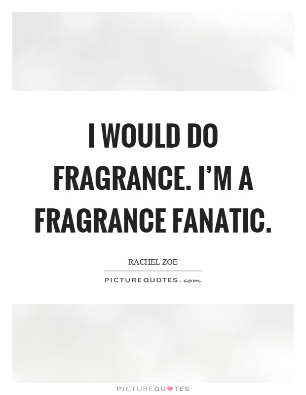 I would do fragrance. I'm a fragrance fanatic Picture Quote #1