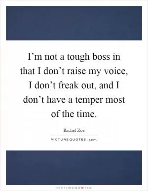 I’m not a tough boss in that I don’t raise my voice, I don’t freak out, and I don’t have a temper most of the time Picture Quote #1