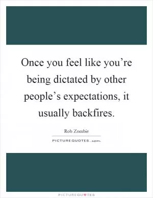 Once you feel like you’re being dictated by other people’s expectations, it usually backfires Picture Quote #1