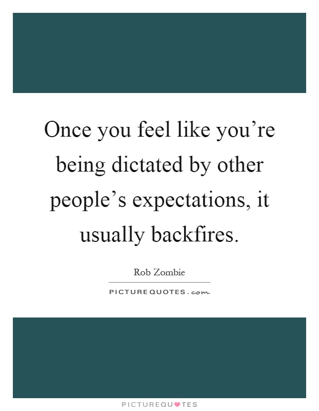 Once you feel like you're being dictated by other people's expectations, it usually backfires Picture Quote #1