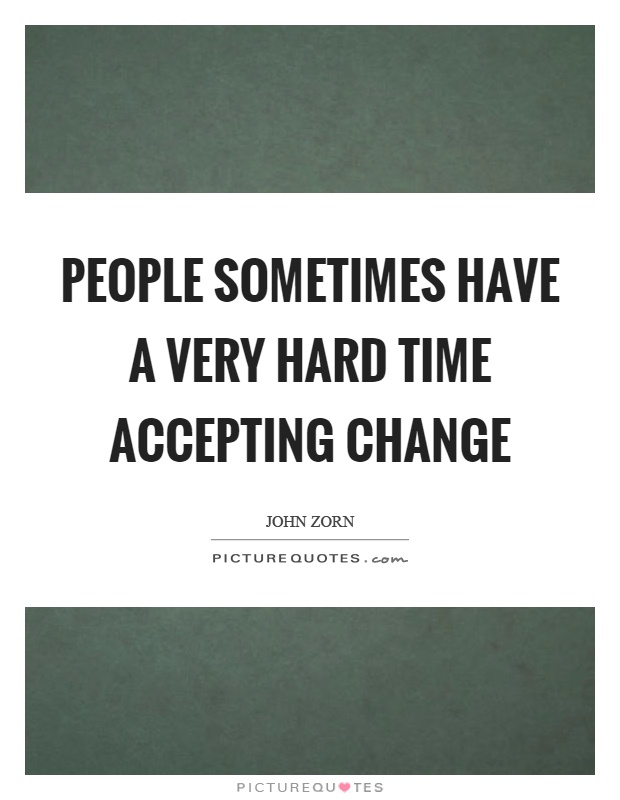 People sometimes have a very hard time accepting change Picture Quote #1
