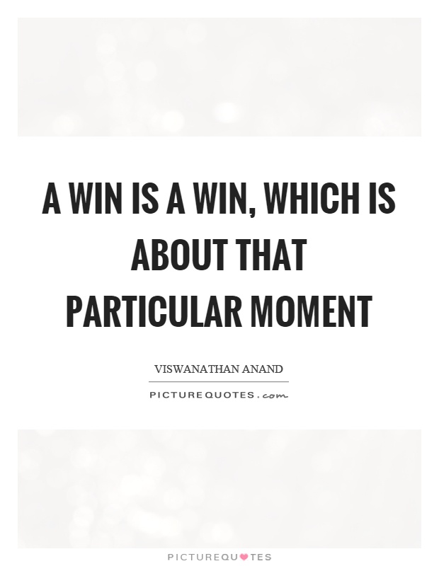 A win is a win, which is about that particular moment Picture Quote #1