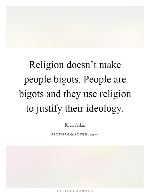 Religion doesn't make people bigots. People are bigots and they use religion to justify their ideology Picture Quote #1