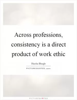 Across professions, consistency is a direct product of work ethic Picture Quote #1
