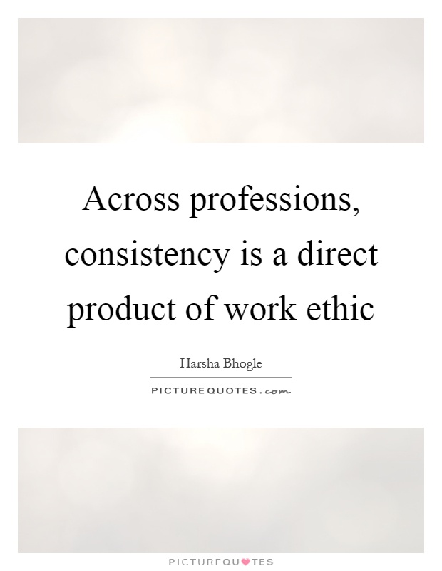 Across professions, consistency is a direct product of work ethic Picture Quote #1