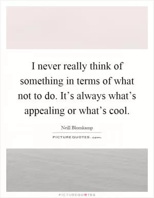 I never really think of something in terms of what not to do. It’s always what’s appealing or what’s cool Picture Quote #1