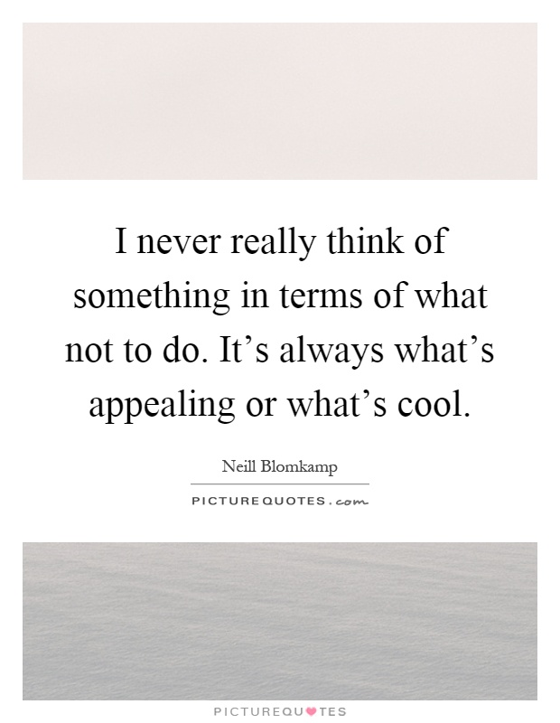 I never really think of something in terms of what not to do. It's always what's appealing or what's cool Picture Quote #1