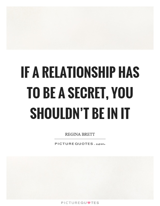 If a relationship has to be a secret, you shouldn't be in it Picture Quote #1