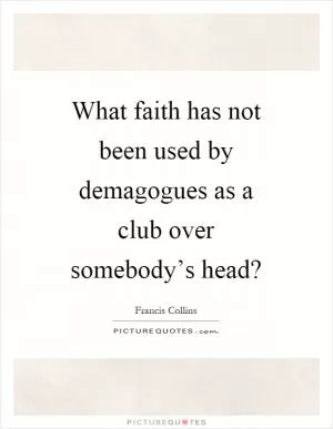 What faith has not been used by demagogues as a club over somebody’s head? Picture Quote #1