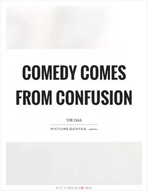Comedy comes from confusion Picture Quote #1