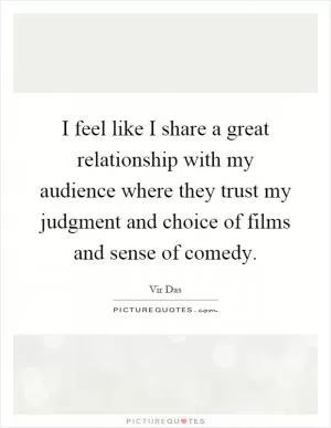 I feel like I share a great relationship with my audience where they trust my judgment and choice of films and sense of comedy Picture Quote #1