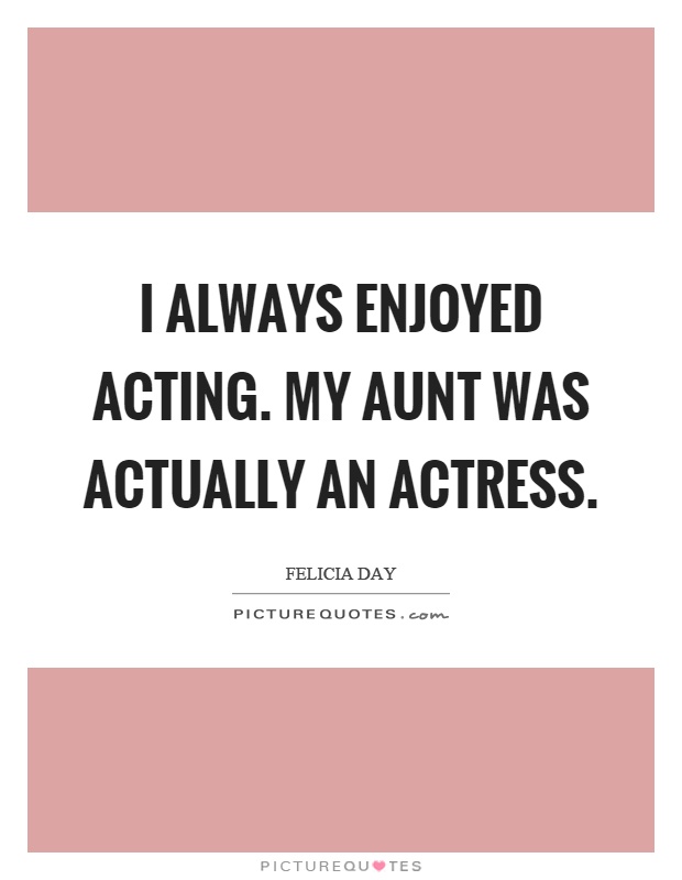 I always enjoyed acting. My aunt was actually an actress Picture Quote #1
