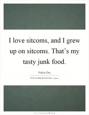 I love sitcoms, and I grew up on sitcoms. That’s my tasty junk food Picture Quote #1