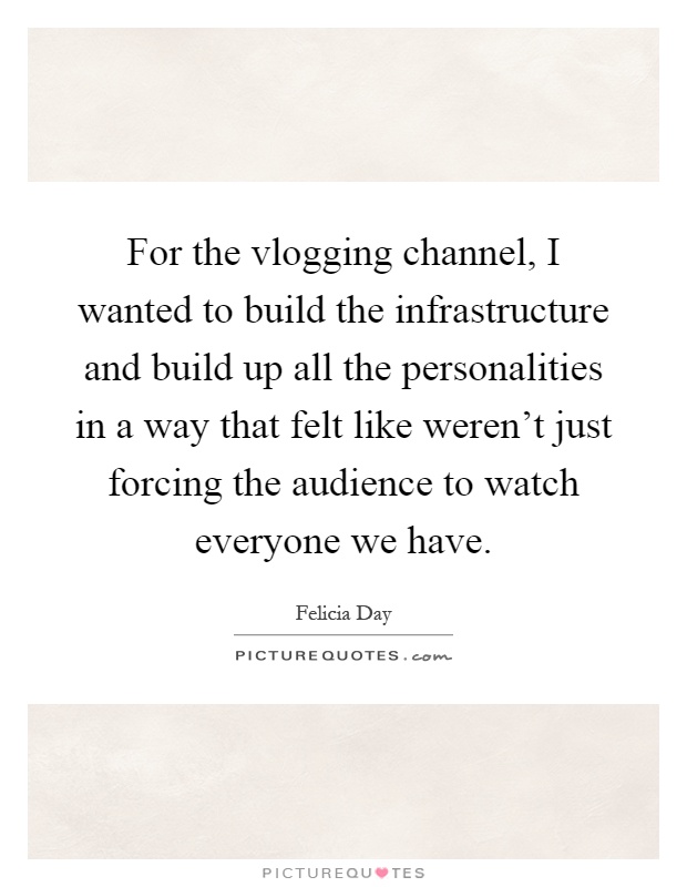 For the vlogging channel, I wanted to build the infrastructure and build up all the personalities in a way that felt like weren't just forcing the audience to watch everyone we have Picture Quote #1