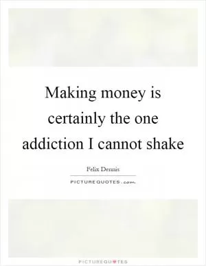 Making money is certainly the one addiction I cannot shake Picture Quote #1
