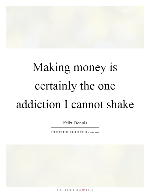 Making money is certainly the one addiction I cannot shake Picture Quote #1