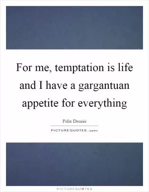 For me, temptation is life and I have a gargantuan appetite for everything Picture Quote #1