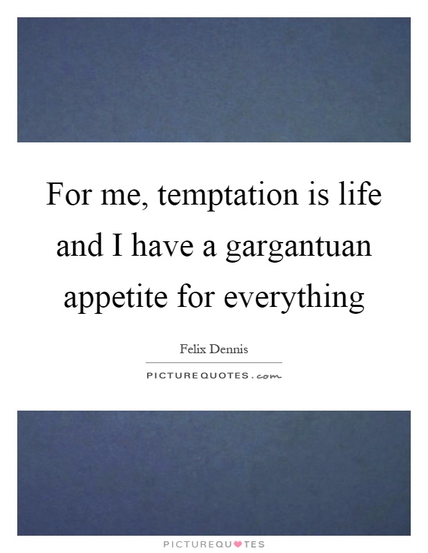 For me, temptation is life and I have a gargantuan appetite for everything Picture Quote #1