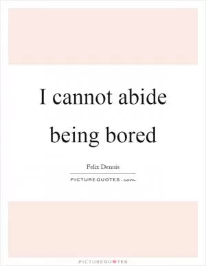I cannot abide being bored Picture Quote #1