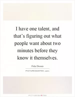 I have one talent, and that’s figuring out what people want about two minutes before they know it themselves Picture Quote #1