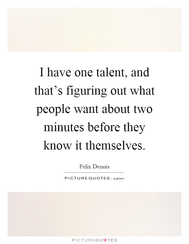 I have one talent, and that's figuring out what people want about two minutes before they know it themselves Picture Quote #1