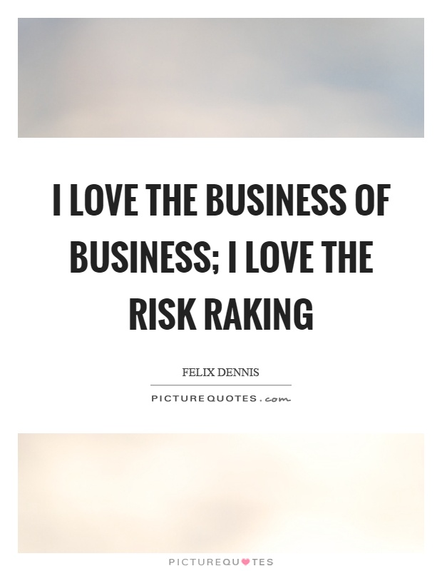 I love the business of business; I love the risk raking Picture Quote #1
