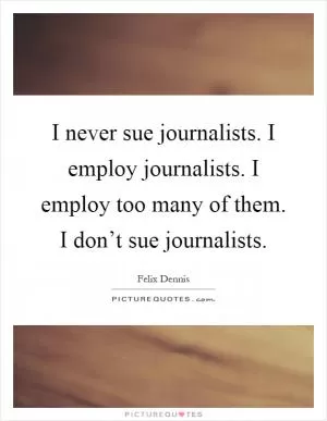 I never sue journalists. I employ journalists. I employ too many of them. I don’t sue journalists Picture Quote #1