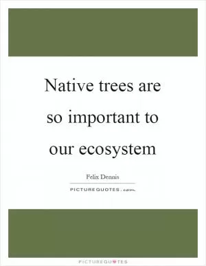 Native trees are so important to our ecosystem Picture Quote #1