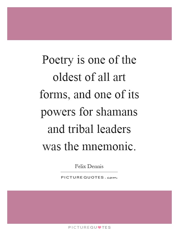 Poetry is one of the oldest of all art forms, and one of its powers for shamans and tribal leaders was the mnemonic Picture Quote #1