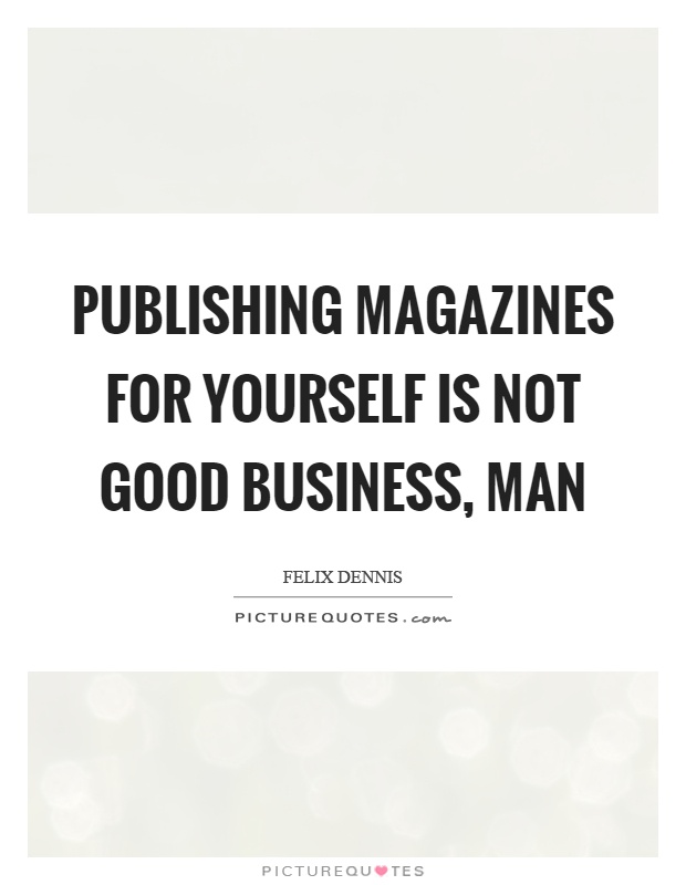 Publishing magazines for yourself is not good business, man Picture Quote #1