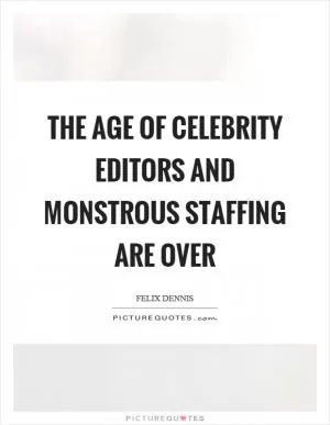 The age of celebrity editors and monstrous staffing are over Picture Quote #1