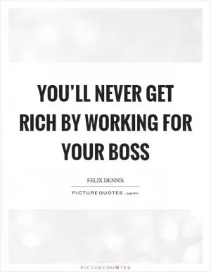 You’ll never get rich by working for your boss Picture Quote #1